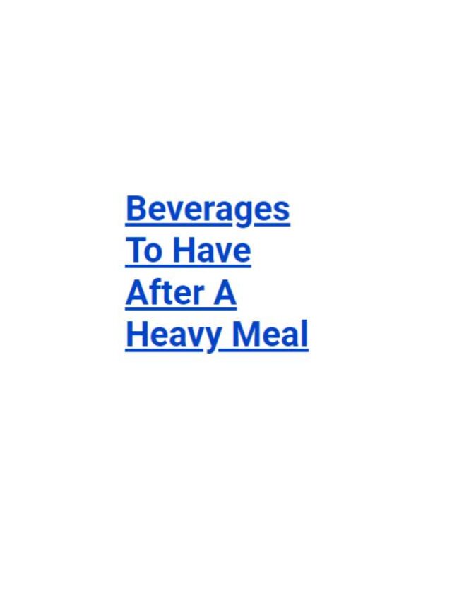 Beverages to have after a heavy meal